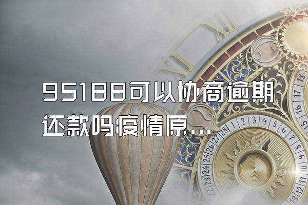 95188可以协商逾期还款吗疫情原因