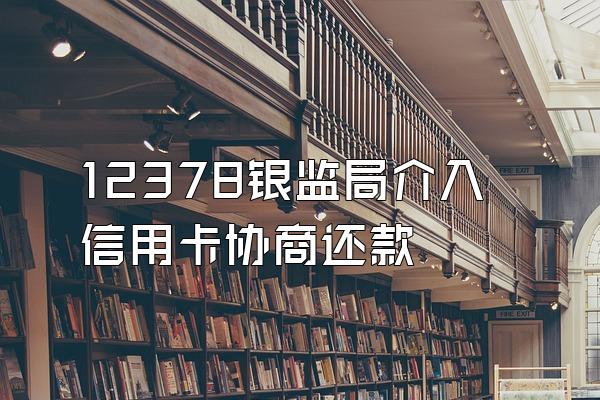 12378银监局介入信用卡协商还款
