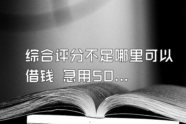 综合评分不足哪里可以借钱 急用500