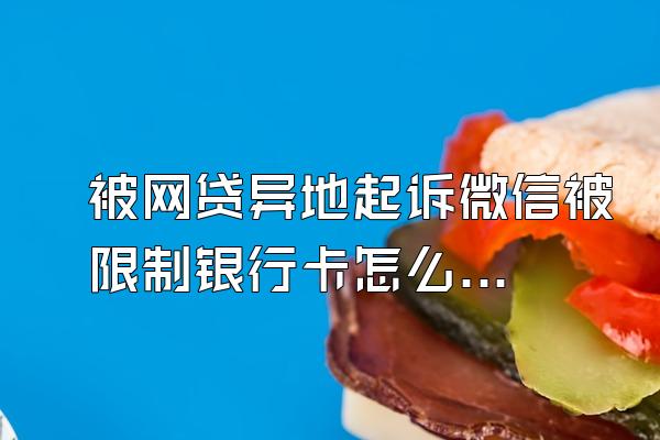 被网贷异地起诉微信被限制银行卡怎么办
