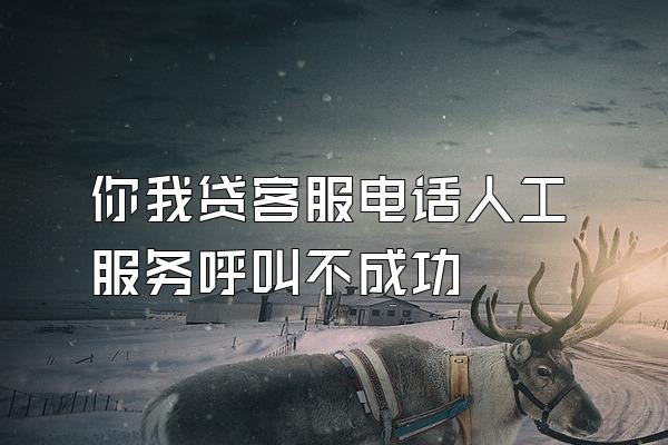 你我贷客服电话人工服务呼叫不成功