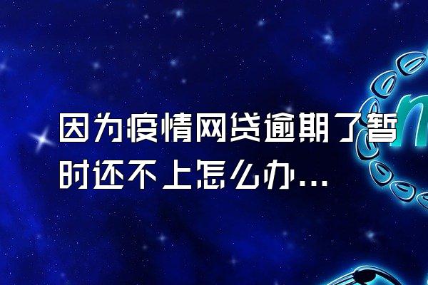 因为疫情网贷逾期了暂时还不上怎么办呢