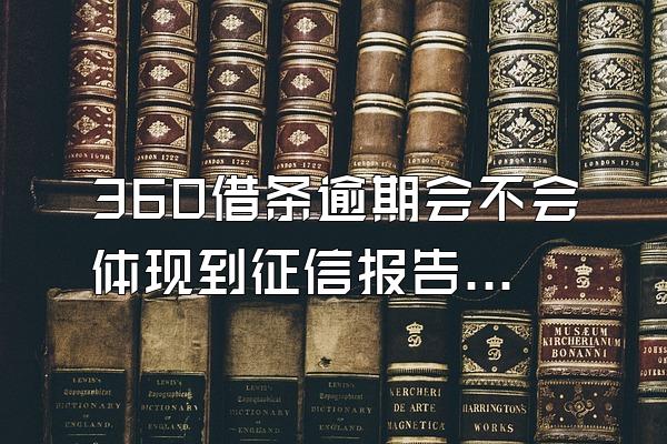 360借条逾期会不会体现到征信报告上