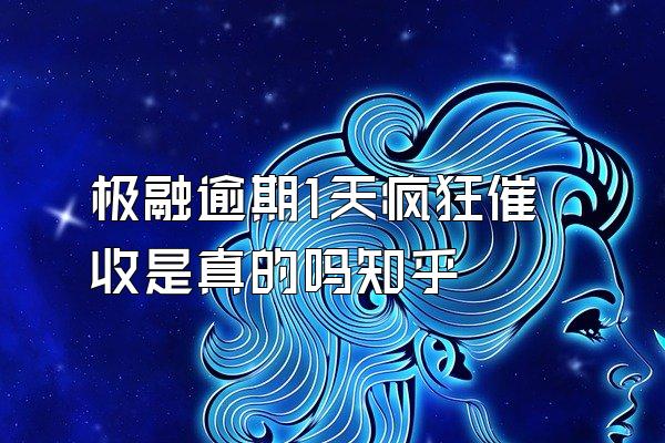 极融逾期1天疯狂催收是真的吗知乎