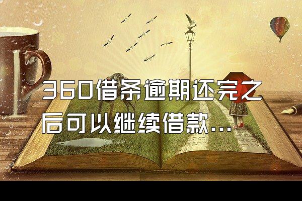 360借条逾期还完之后可以继续借款嘛