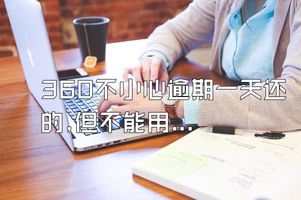 360不小心逾期一天还的,但不能用了