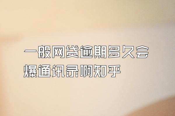 一般网贷逾期多久会爆通讯录啊知乎