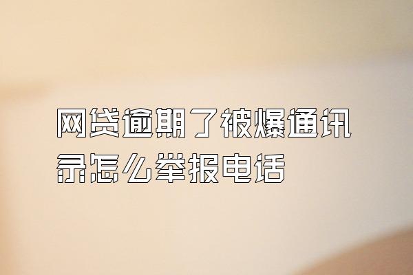 网贷逾期了被爆通讯录怎么举报电话