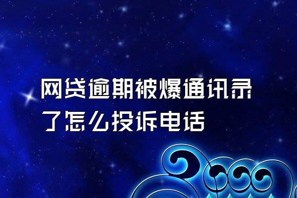 网贷逾期被爆通讯录了怎么投诉电话