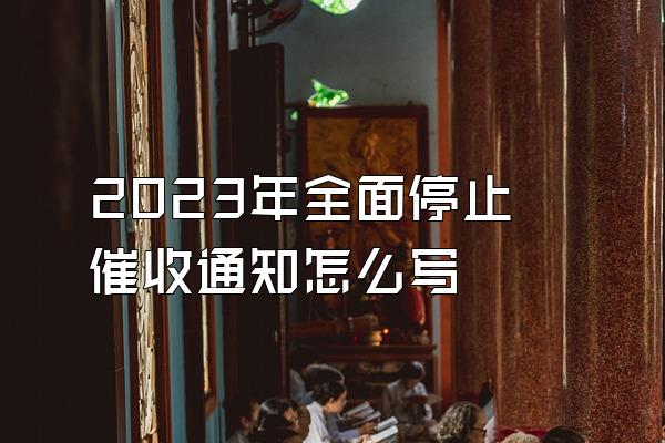 2023年全面停止催收通知怎么写