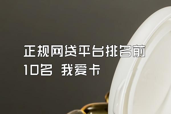 正规网贷平台排名前10名 我爱卡