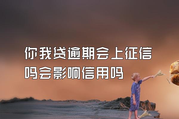 你我贷逾期会上征信吗会影响信用吗