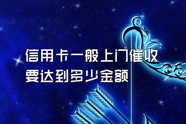 信用卡一般上门催收要达到多少金额