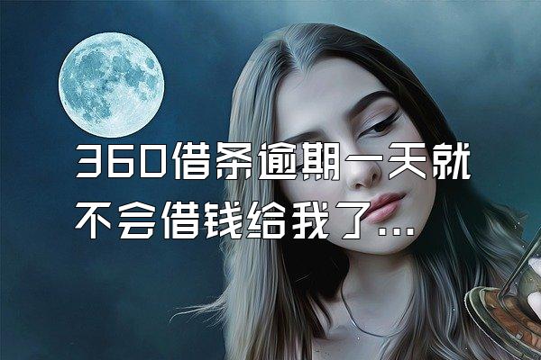 360借条逾期一天就不会借钱给我了吗