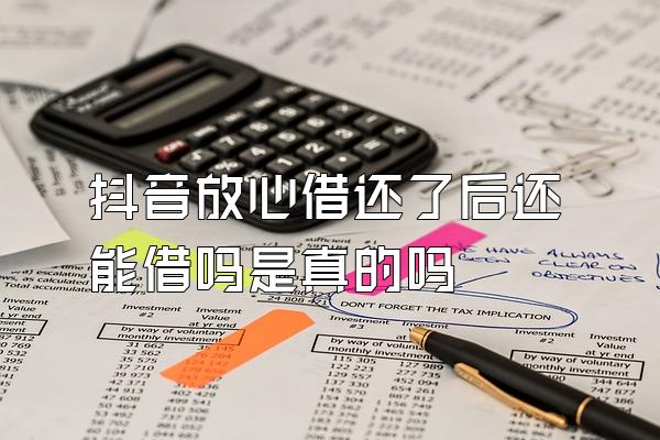 抖音放心借还了后还能借吗是真的吗