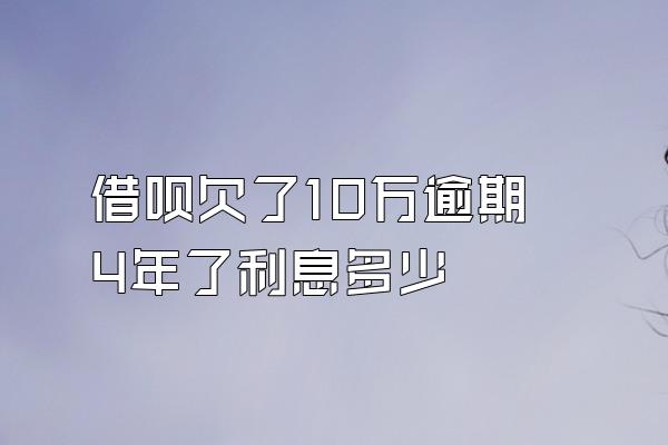 借呗欠了10万逾期4年了利息多少