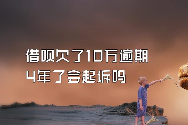 借呗欠了10万逾期4年了会起诉吗
