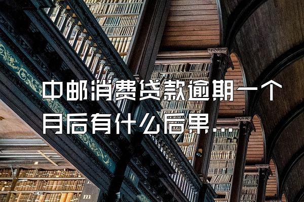 中邮消费贷款逾期一个月后有什么后果嘛