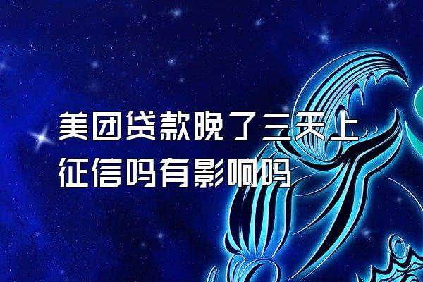 美团贷款晚了三天上征信吗有影响吗