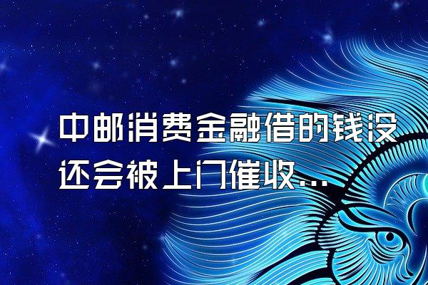 中邮消费金融借的钱没还会被上门催收么