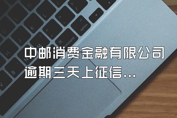 中邮消费金融有限公司逾期三天上征信吗