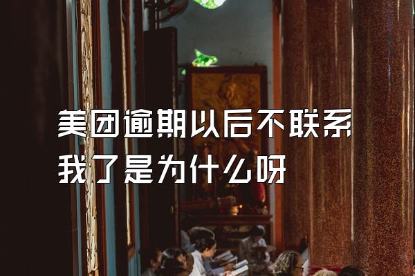 美团逾期以后不联系我了是为什么呀
