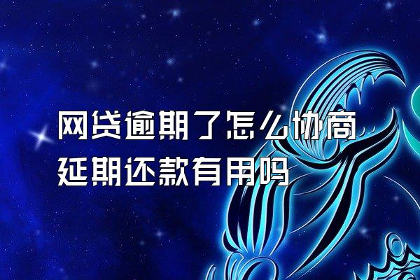 网贷逾期了怎么协商延期还款有用吗