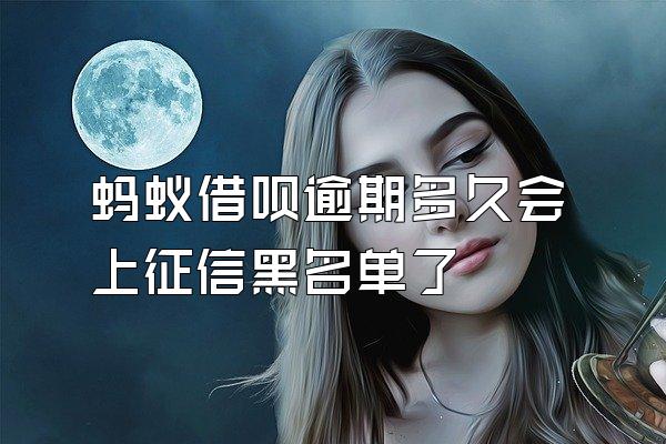 蚂蚁借呗逾期多久会上征信黑名单了