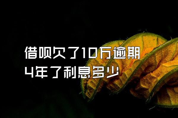 借呗欠了10万逾期4年了利息多少