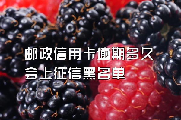 邮政信用卡逾期多久会上征信黑名单