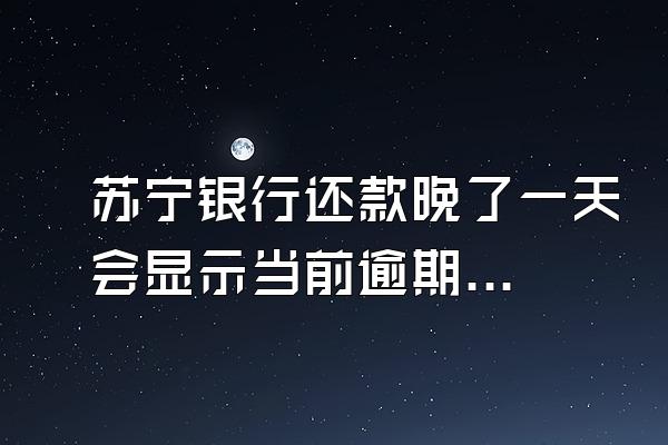 苏宁银行还款晚了一天会显示当前逾期吗