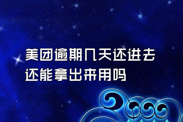 美团逾期几天还进去还能拿出来用吗