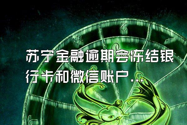 苏宁金融逾期会冻结银行卡和微信账户吗