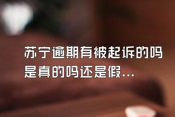 苏宁逾期有被起诉的吗是真的吗还是假的
