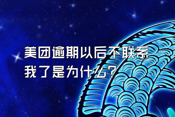 美团逾期以后不联系我了是为什么?