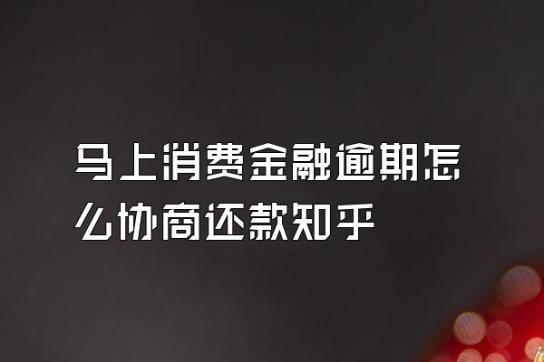 马上消费金融逾期怎么协商还款知乎