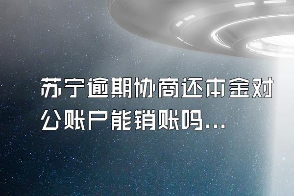 苏宁逾期协商还本金对公账户能销账吗?