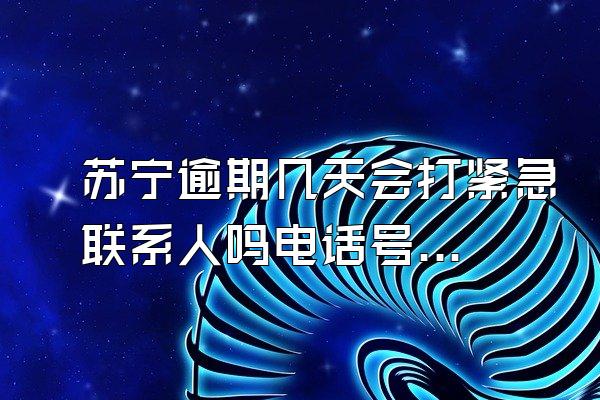 苏宁逾期几天会打紧急联系人吗电话号码