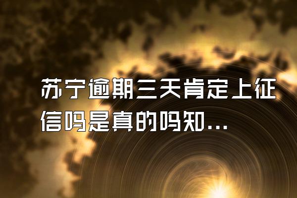 苏宁逾期三天肯定上征信吗是真的吗知乎