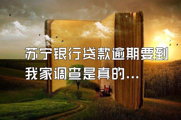 苏宁银行贷款逾期要到我家调查是真的吗