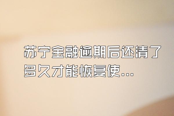 苏宁金融逾期后还清了多久才能恢复使用
