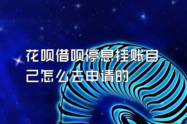花呗借呗停息挂账自己怎么去申请的