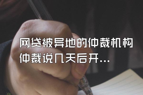 网贷被异地的仲裁机构仲裁说几天后开庭