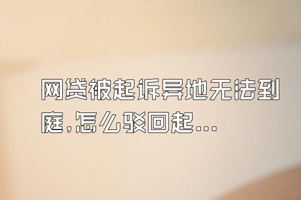 网贷被起诉异地无法到庭,怎么驳回起诉