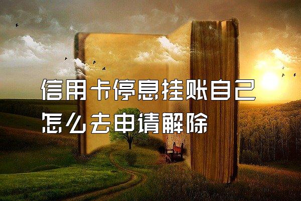 信用卡停息挂账自己怎么去申请解除