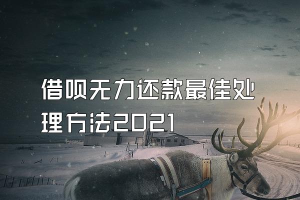 借呗无力还款最佳处理方法2021
