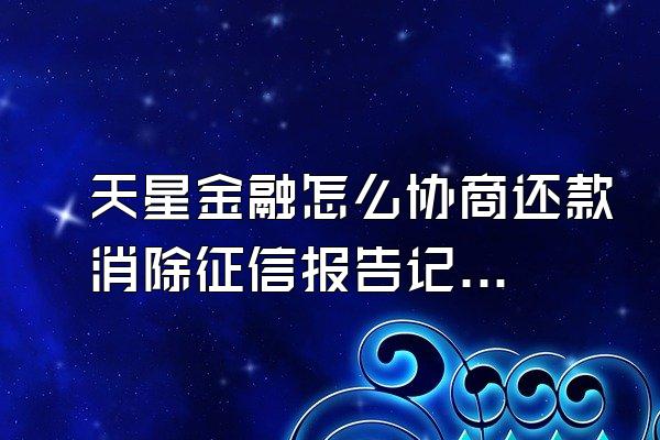 天星金融怎么协商还款消除征信报告记录