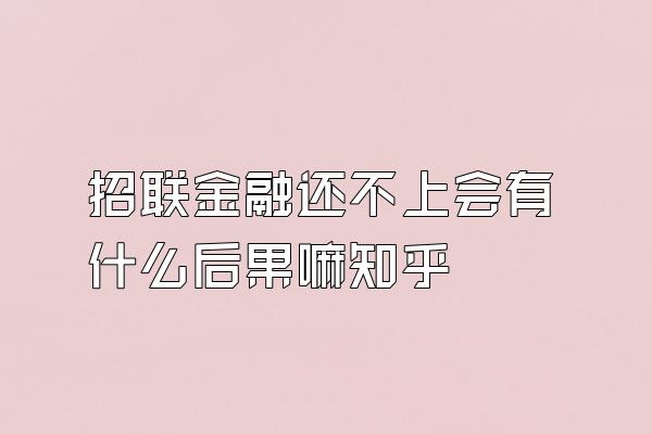 招联金融还不上会有什么后果嘛知乎