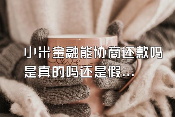 小米金融能协商还款吗是真的吗还是假的