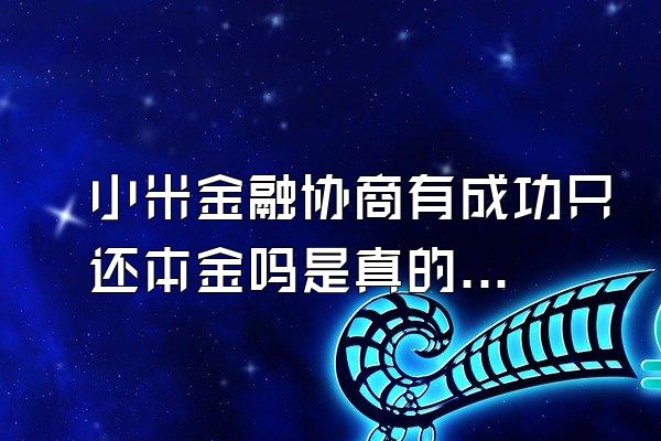 小米金融协商有成功只还本金吗是真的吗